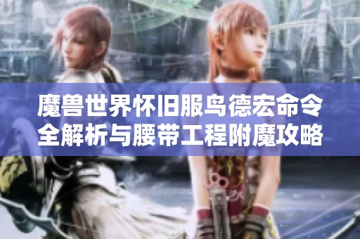 魔兽世界怀旧服鸟德宏命令全解析与腰带工程附魔攻略