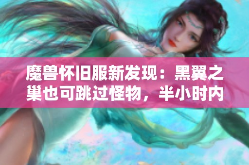 魔兽怀旧服新发现：黑翼之巢也可跳过怪物，半小时内轻松通关奈法宝典