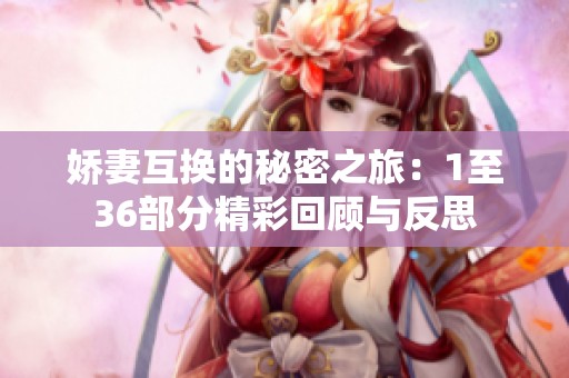 娇妻互换的秘密之旅：1至36部分精彩回顾与反思