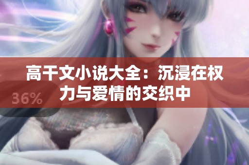 高干文小说大全：沉浸在权力与爱情的交织中