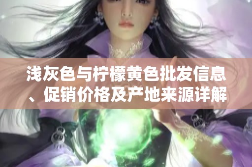 浅灰色与柠檬黄色批发信息、促销价格及产地来源详解