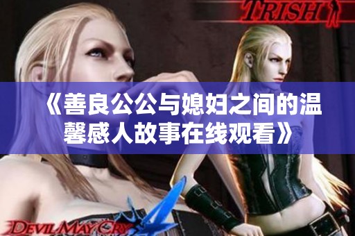 《善良公公与媳妇之间的温馨感人故事在线观看》