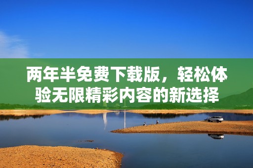 两年半免费下载版，轻松体验无限精彩内容的新选择