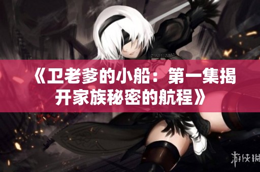《卫老爹的小船：第一集揭开家族秘密的航程》