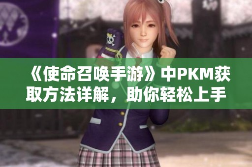 《使命召唤手游》中PKM获取方法详解，助你轻松上手武器