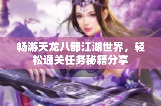 畅游天龙八部江湖世界，轻松通关任务秘籍分享