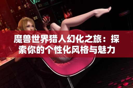 魔兽世界猎人幻化之旅：探索你的个性化风格与魅力