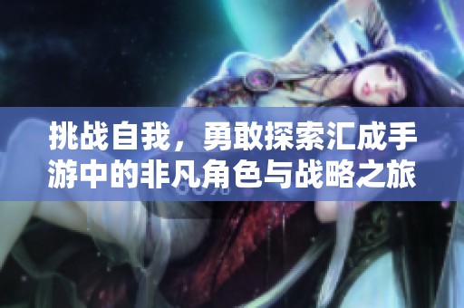 挑战自我，勇敢探索汇成手游中的非凡角色与战略之旅