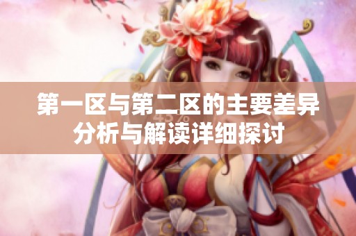 第一区与第二区的主要差异分析与解读详细探讨