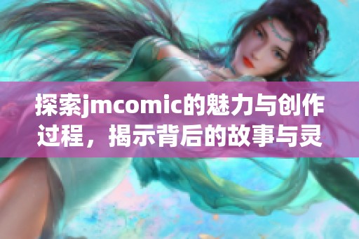 探索jmcomic的魅力与创作过程，揭示背后的故事与灵感