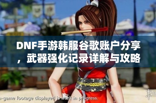 DNF手游韩服谷歌账户分享，武器强化记录详解与攻略