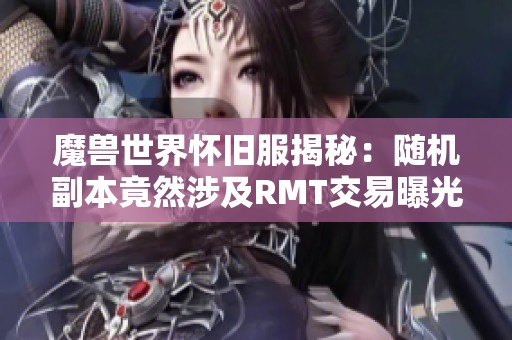 魔兽世界怀旧服揭秘：随机副本竟然涉及RMT交易曝光