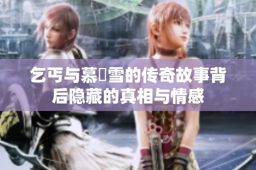 乞丐与慕葇雪的传奇故事背后隐藏的真相与情感