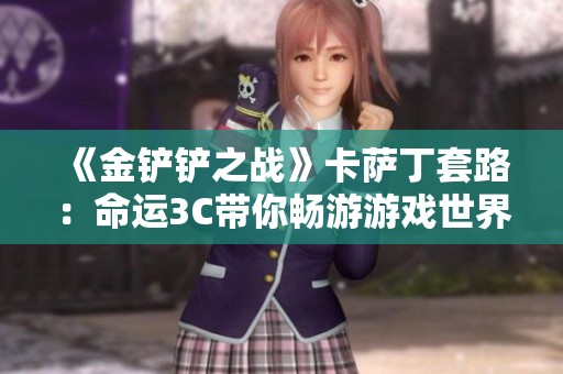 《金铲铲之战》卡萨丁套路：命运3C带你畅游游戏世界