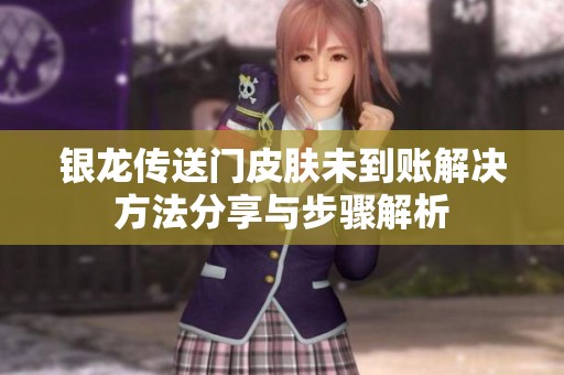 银龙传送门皮肤未到账解决方法分享与步骤解析