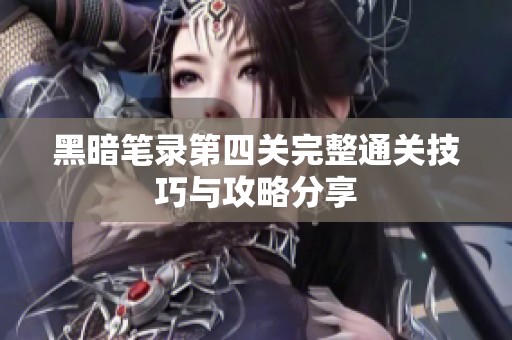 黑暗笔录第四关完整通关技巧与攻略分享