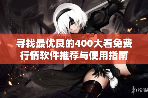 寻找最优良的400大看免费行情软件推荐与使用指南