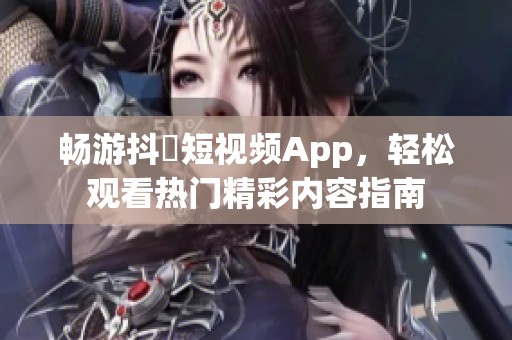 畅游抖抈短视频App，轻松观看热门精彩内容指南