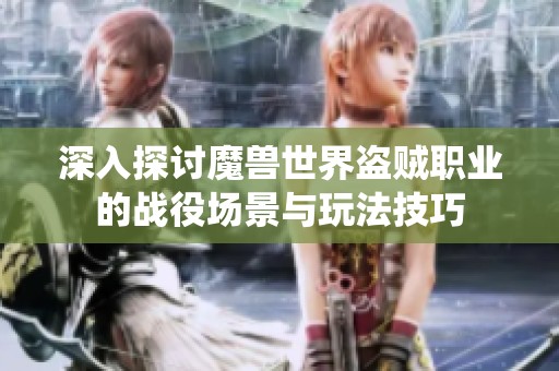 深入探讨魔兽世界盗贼职业的战役场景与玩法技巧
