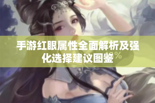 手游红眼属性全面解析及强化选择建议图鉴