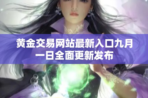 黄金交易网站最新入口九月一日全面更新发布