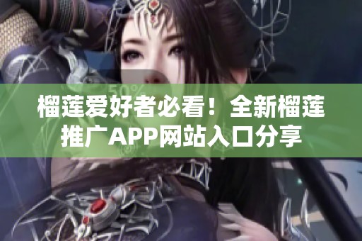 榴莲爱好者必看！全新榴莲推广APP网站入口分享