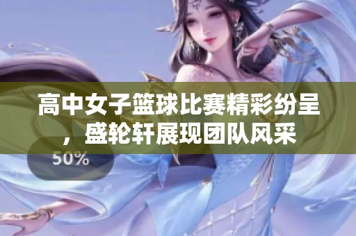 高中女子篮球比赛精彩纷呈，盛轮轩展现团队风采