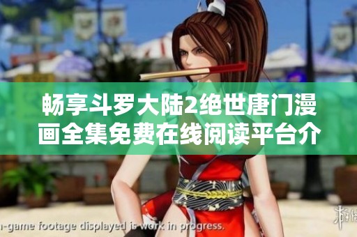 畅享斗罗大陆2绝世唐门漫画全集免费在线阅读平台介绍