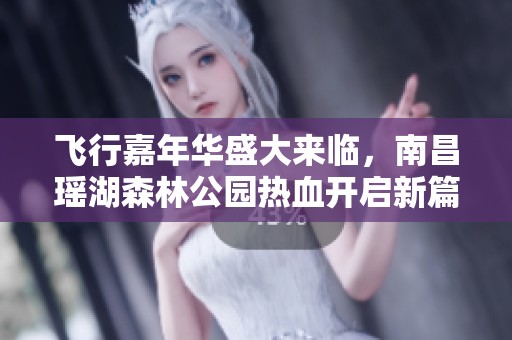 飞行嘉年华盛大来临，南昌瑶湖森林公园热血开启新篇章