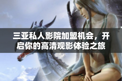 三亚私人影院加盟机会，开启你的高清观影体验之旅