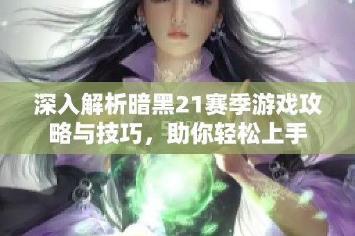 深入解析暗黑21赛季游戏攻略与技巧，助你轻松上手