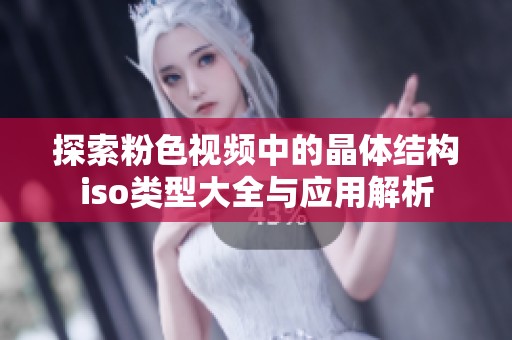 探索粉色视频中的晶体结构iso类型大全与应用解析