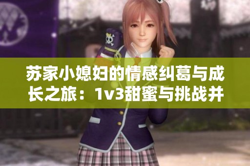 苏家小媳妇的情感纠葛与成长之旅：1v3甜蜜与挑战并存