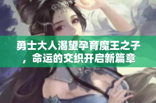 勇士大人渴望孕育魔王之子，命运的交织开启新篇章