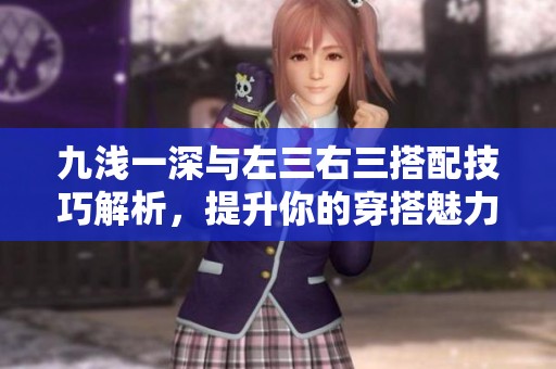 九浅一深与左三右三搭配技巧解析，提升你的穿搭魅力