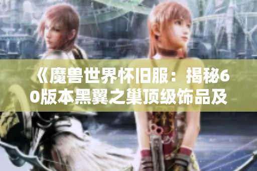 《魔兽世界怀旧服：揭秘60版本黑翼之巢顶级饰品及奈泪的市场价值》
