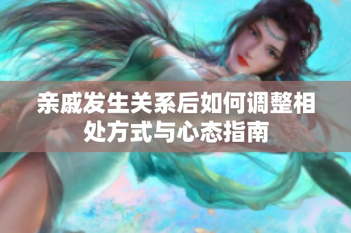 亲戚发生关系后如何调整相处方式与心态指南