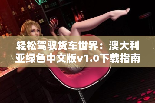 轻松驾驭货车世界：澳大利亚绿色中文版v1.0下载指南
