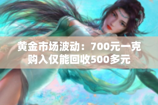 黄金市场波动：700元一克购入仅能回收500多元