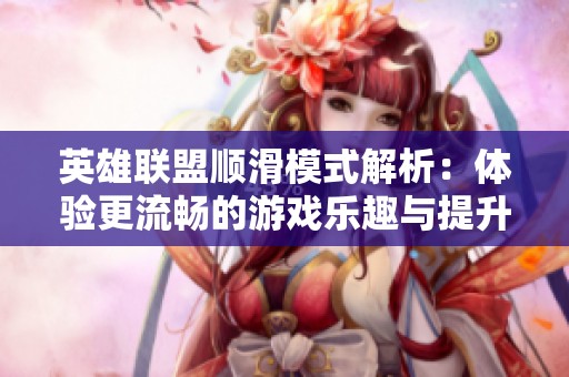 英雄联盟顺滑模式解析：体验更流畅的游戏乐趣与提升