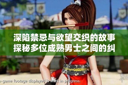 深陷禁忌与欲望交织的故事探秘多位成熟男士之间的纠葛与情感