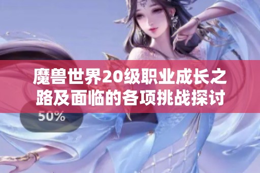 魔兽世界20级职业成长之路及面临的各项挑战探讨