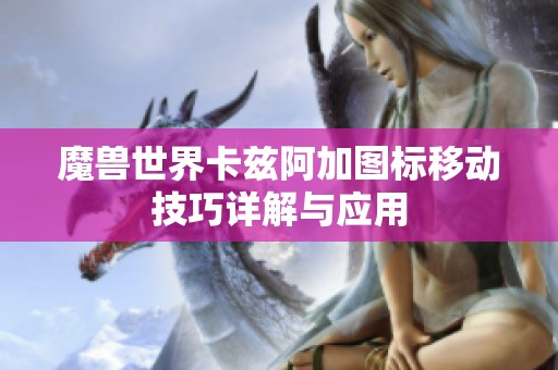 魔兽世界卡兹阿加图标移动技巧详解与应用
