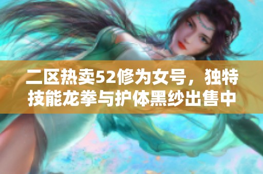 二区热卖52修为女号，独特技能龙拳与护体黑纱出售中