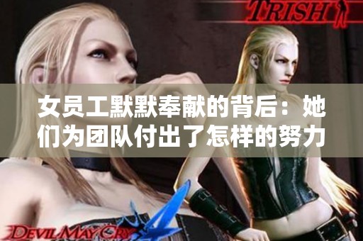 女员工默默奉献的背后：她们为团队付出了怎样的努力
