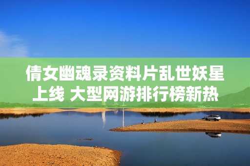 倩女幽魂录资料片乱世妖星上线 大型网游排行榜新热潮