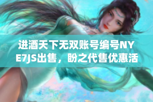 进酒天下无双账号编号NYE7JS出售，盼之代售优惠活动来袭