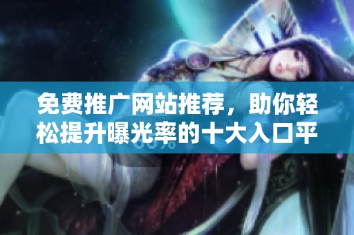 免费推广网站推荐，助你轻松提升曝光率的十大入口平台