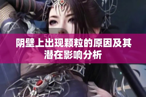 阴壁上出现颗粒的原因及其潜在影响分析