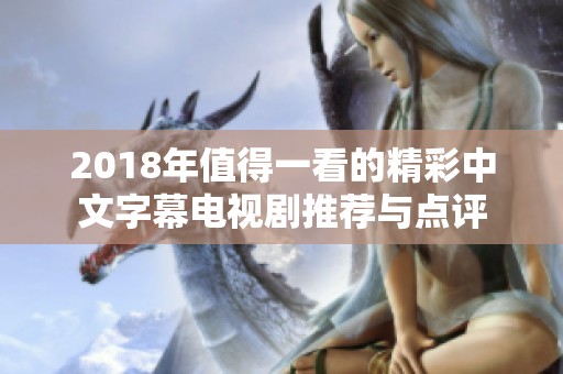 2018年值得一看的精彩中文字幕电视剧推荐与点评